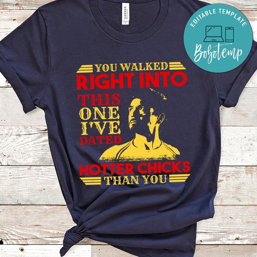 You walked right into this one i've Dated Hotter Chicks T Shirt