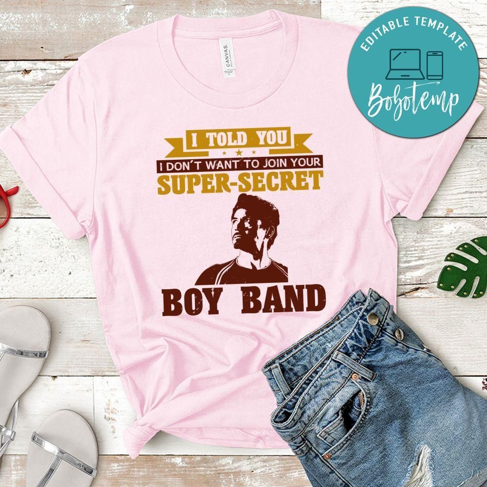 I told you i don't want to join your super secret boy band T Shirt