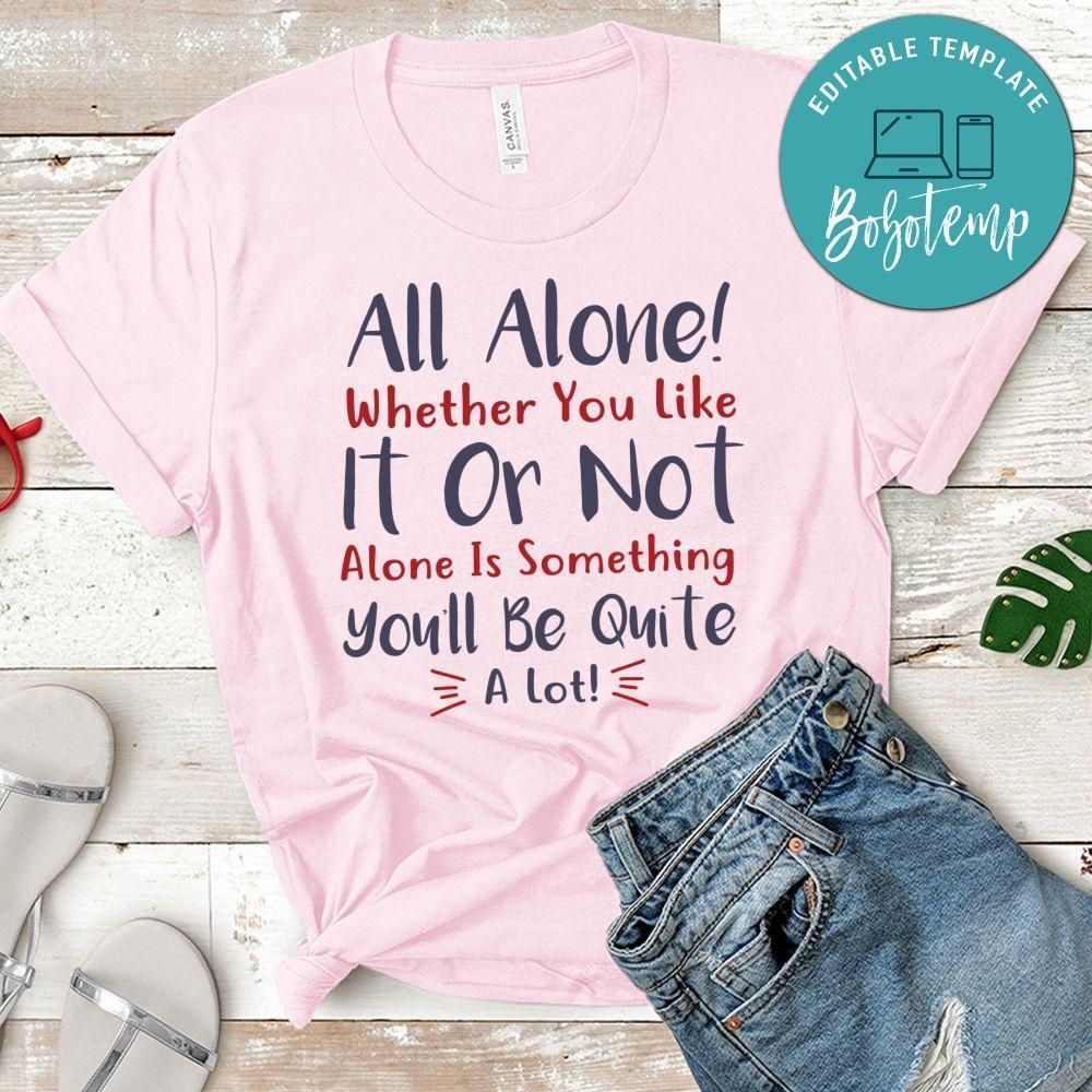 All alone whether you like it or not Alone is something Shirt