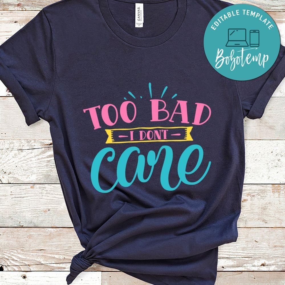 too bad i don't care Sassy Quote Shirt