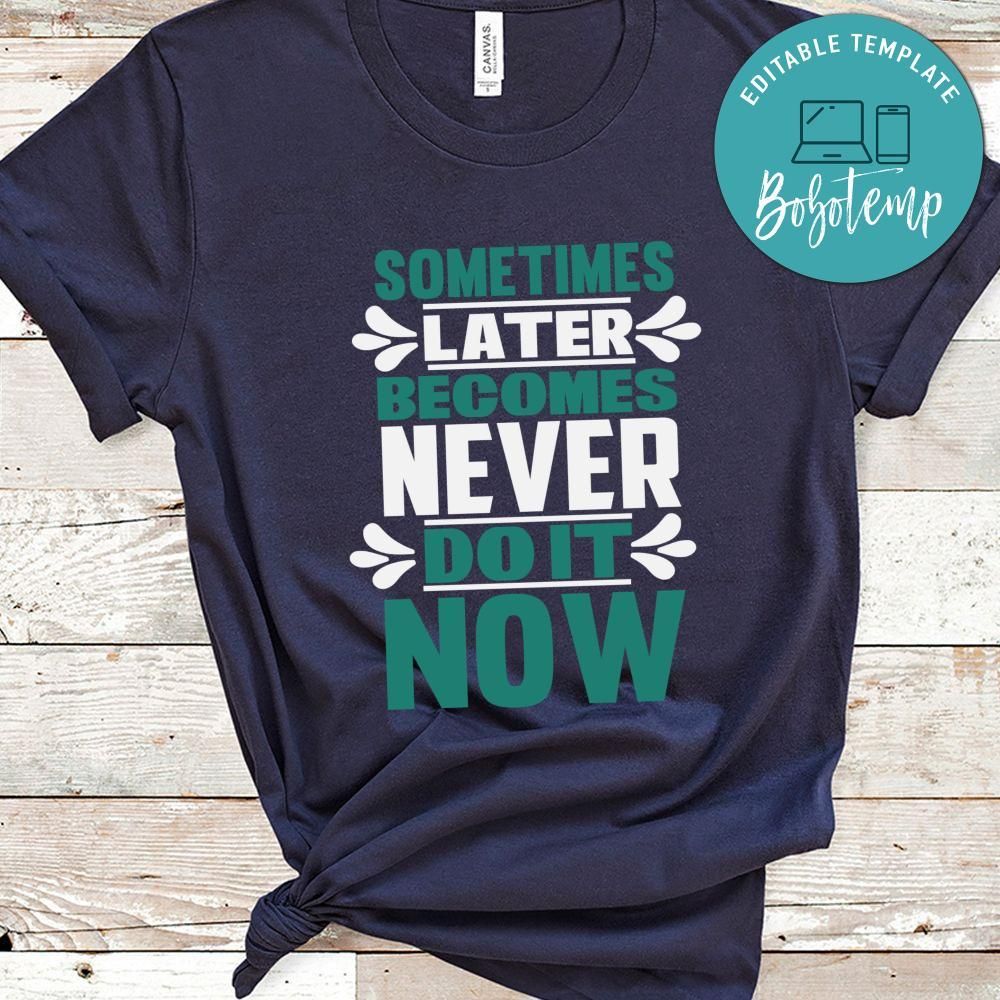 Sometimes Later becomes never do it now T Shirt