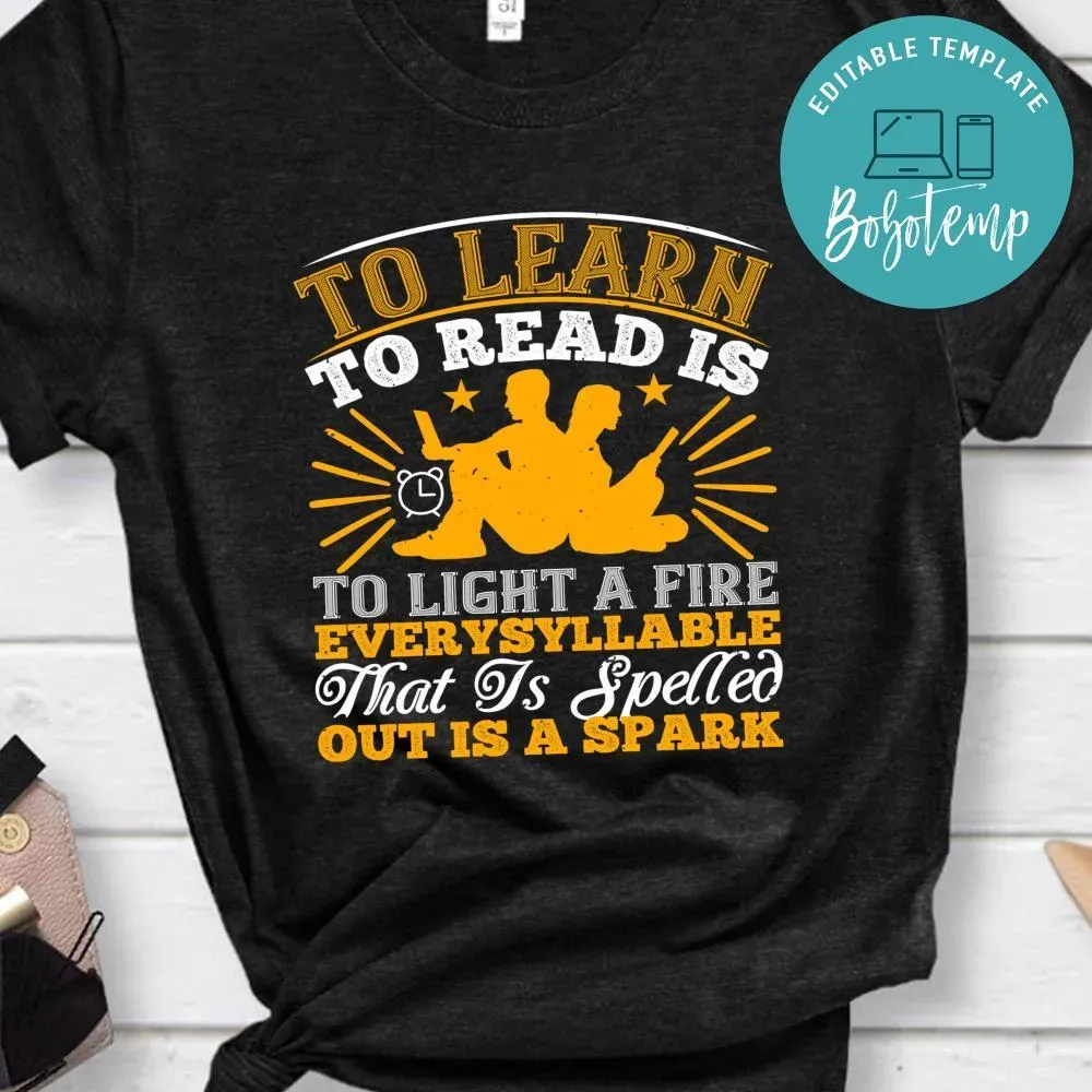 To learn to read is to light a fire; every syllable that is spelled out is a spark Shirt