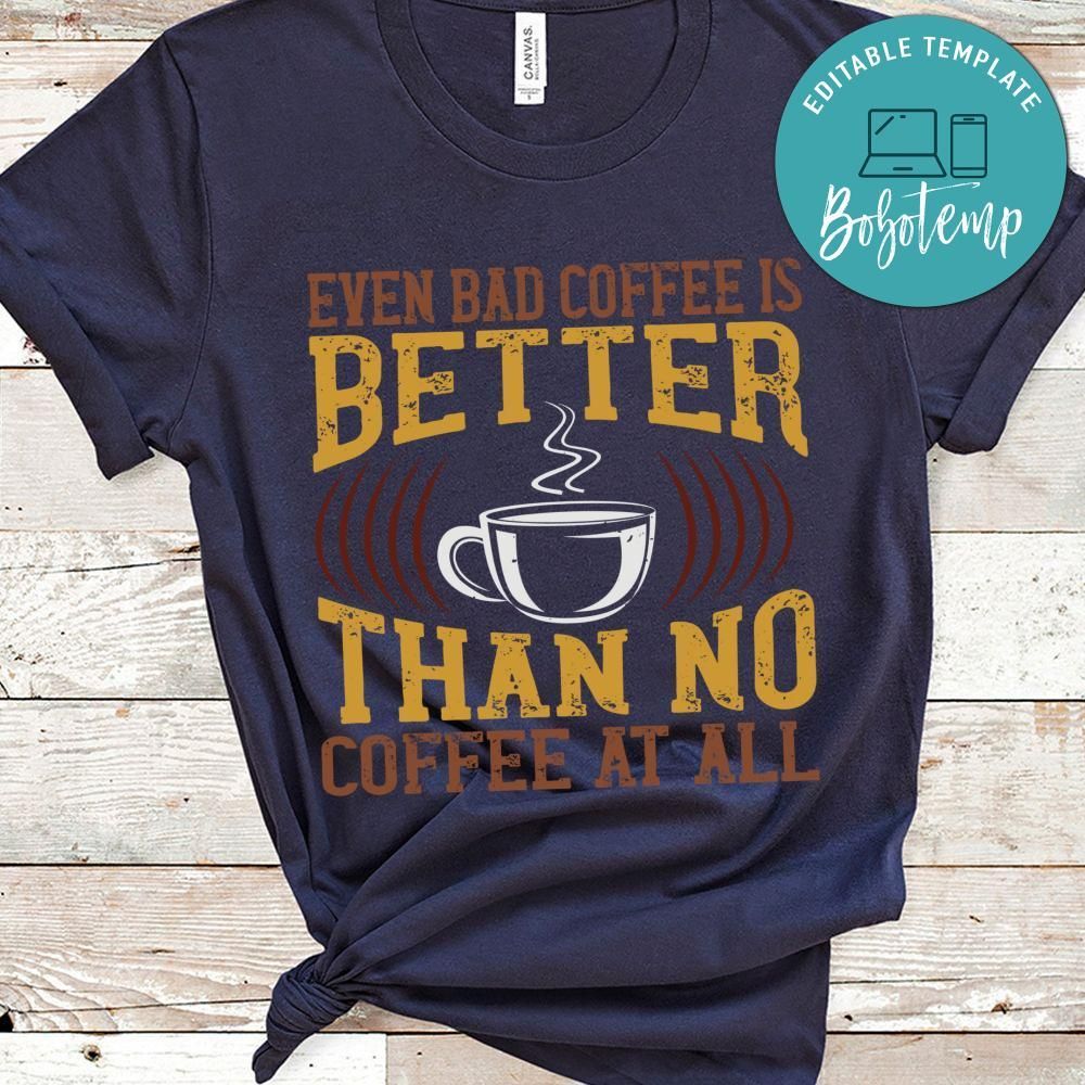 Even bad coffee is better than no Coffee at all Shirt