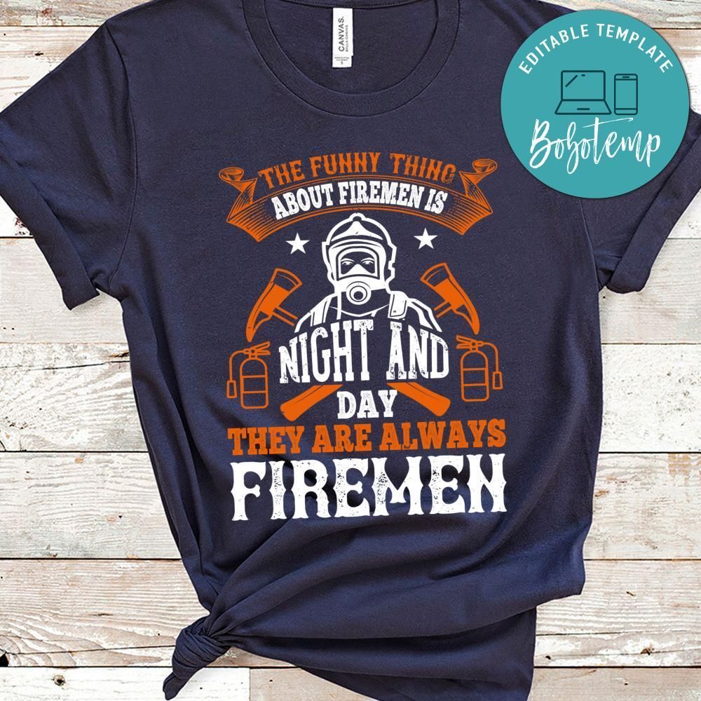 The funny thing about firemen is, night and day, they are always firemen Shirt