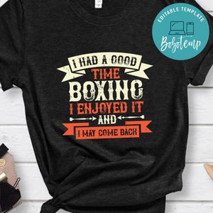I had a good time boxing. I enjoyed it and I may come back Gift Shirt