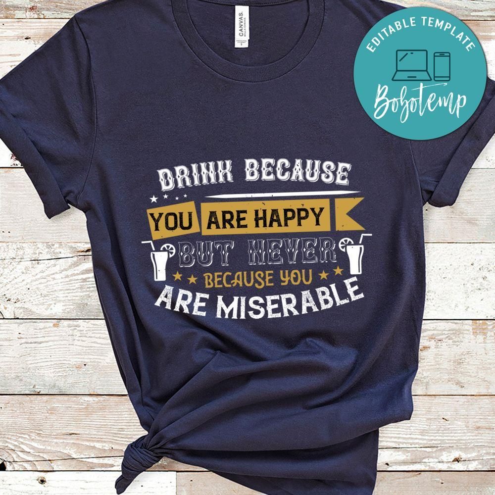 Drink because you are happy, but never because you are miserable Shirt