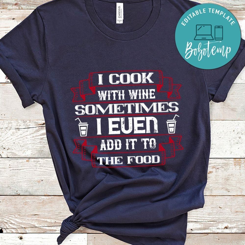 I cook with wine, sometimes I even add it to the food Shirt