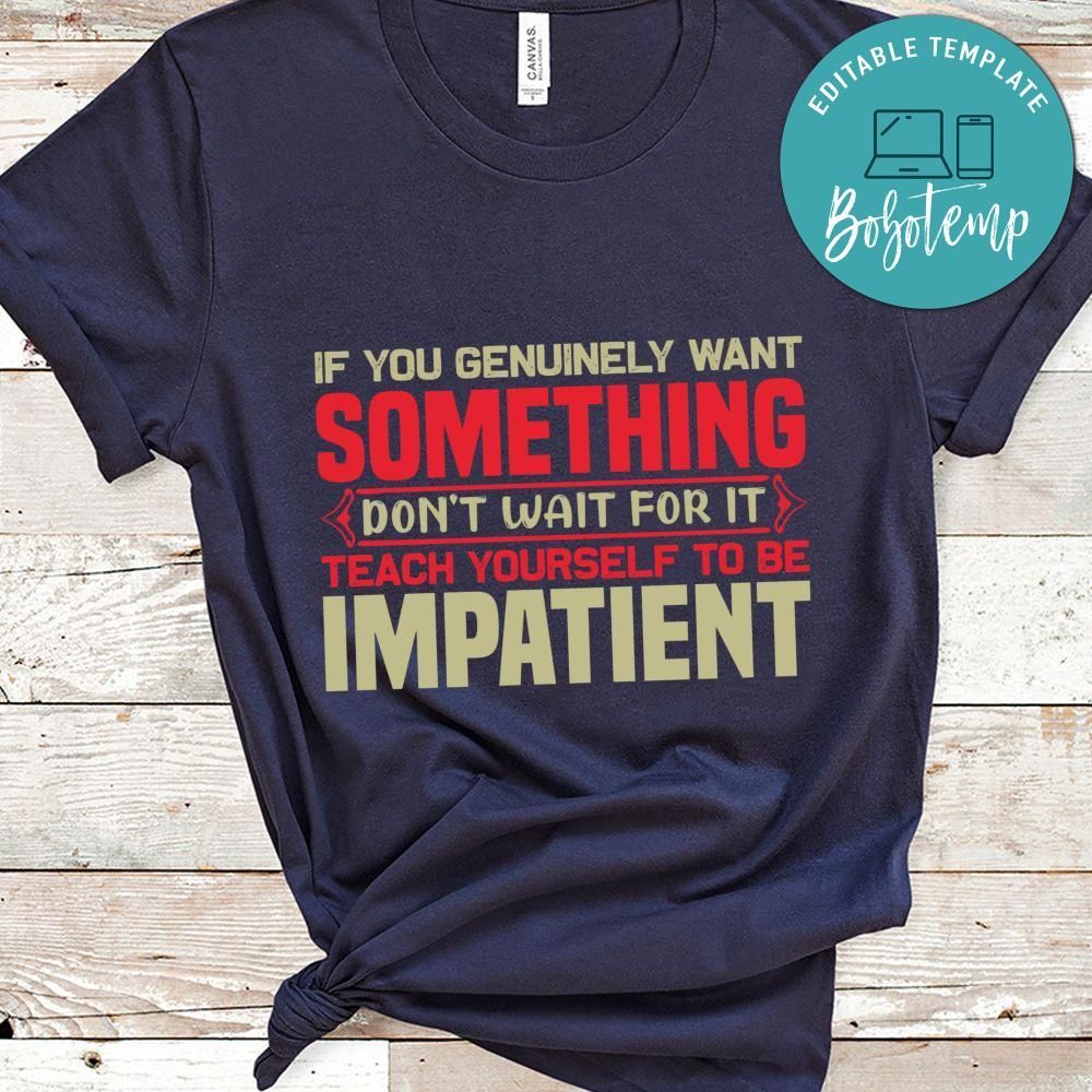If you genuinely want something don't wait for it Shirt