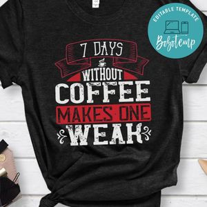 7 days without coffee makes one WEAK Shirt