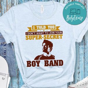 I told you i don't want to join your super secret boy band T Shirt