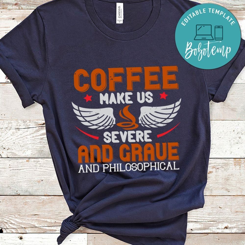 Coffee makes us severe, and grave, and philosophical Shirt
