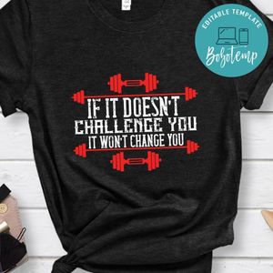 If it doesn’t challenge you it won’t change you Shirt