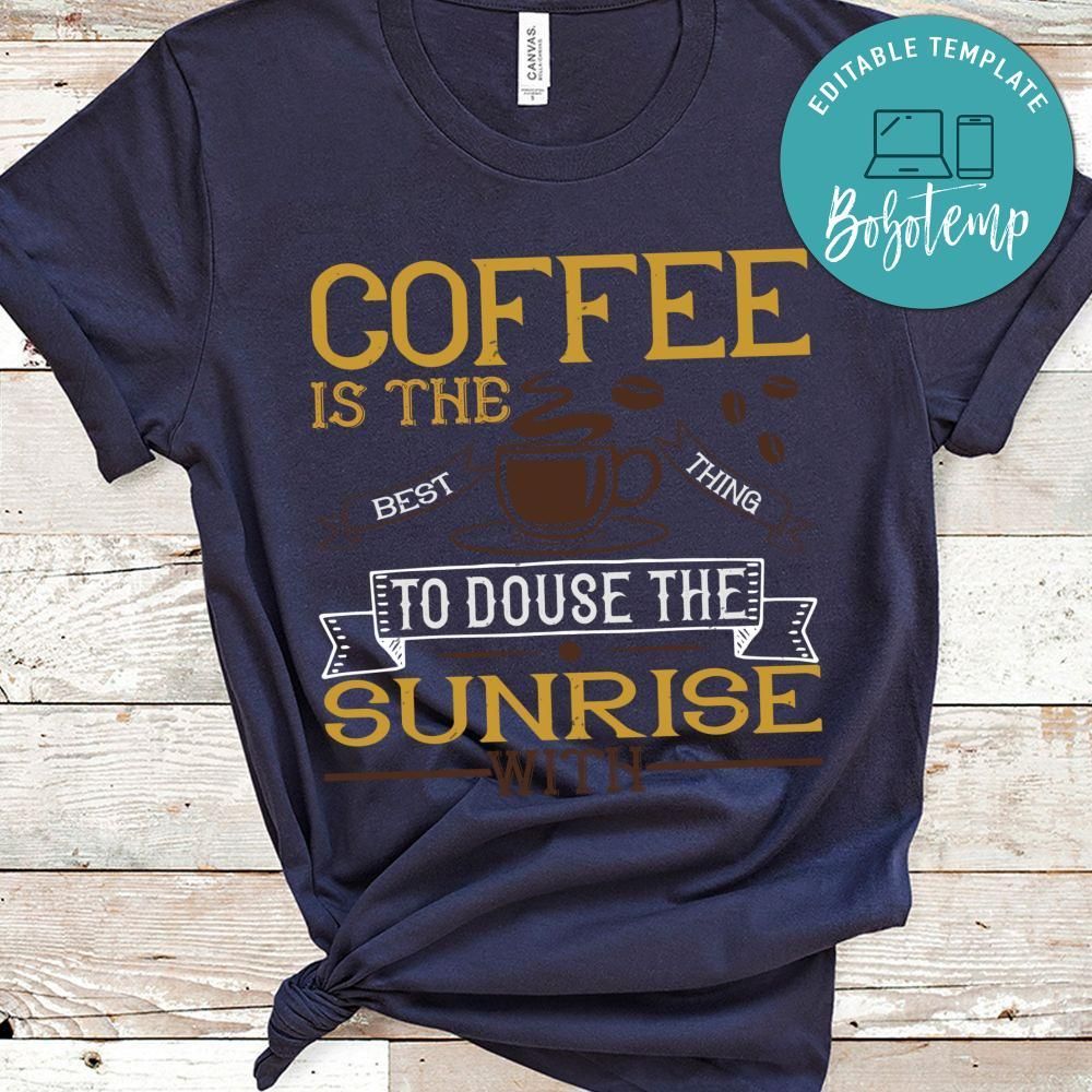Coffee is the best thing to douse the sunrise with Shirt