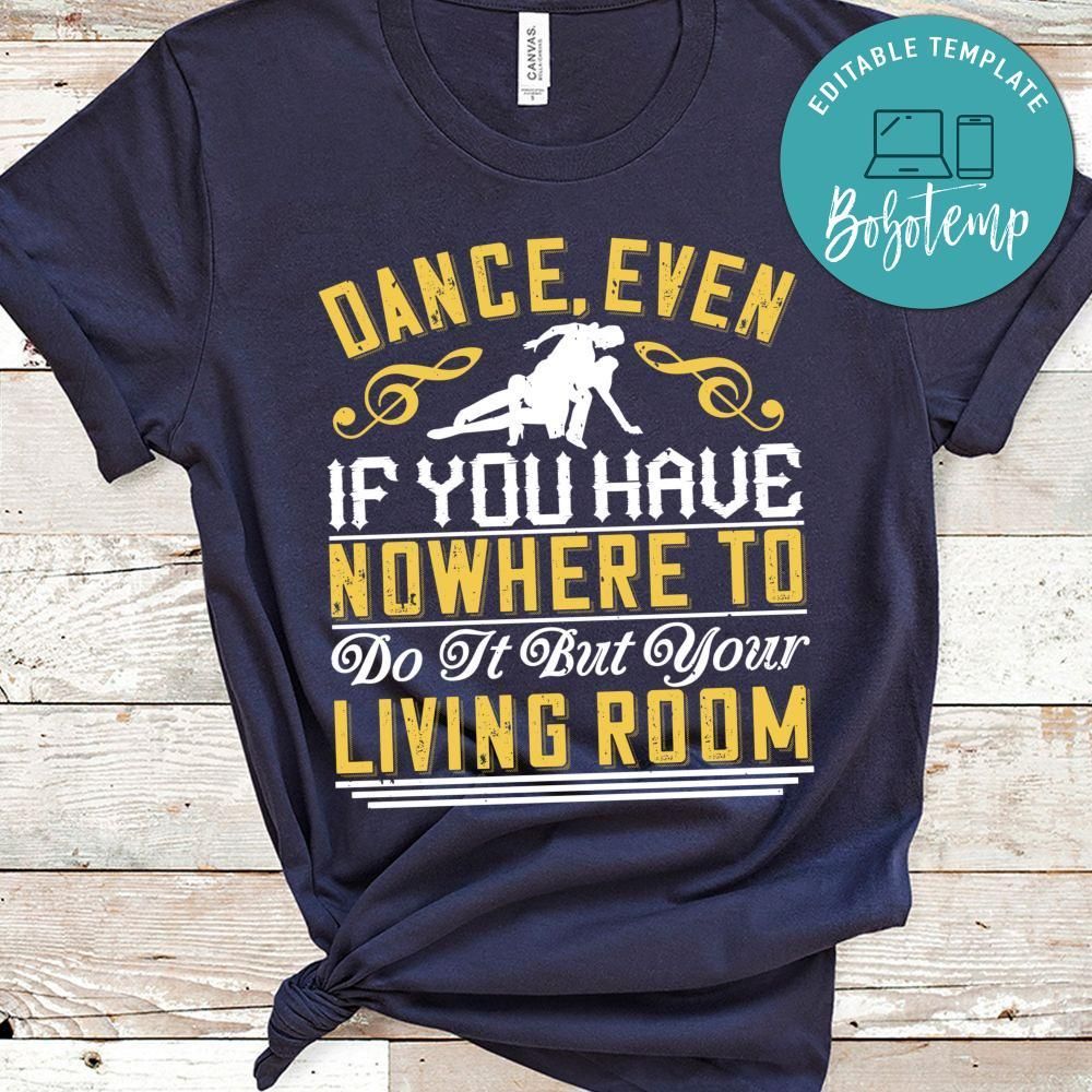 Dance, even if you have nowhere to do it but your living room Shirt