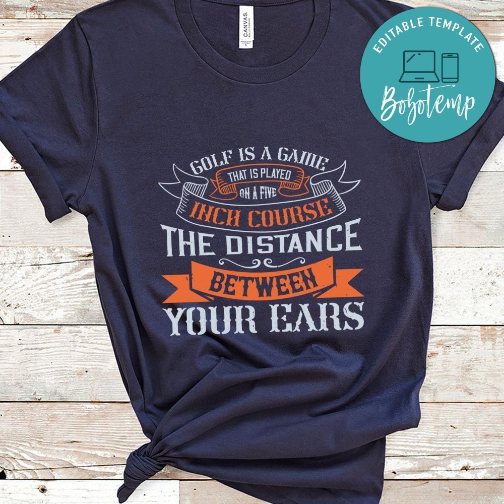 Golf is a game that is played on a five-inch course – the distance between your ears Shirt