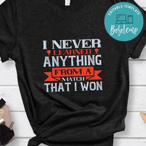I never learned anything from a match that I won Shirt