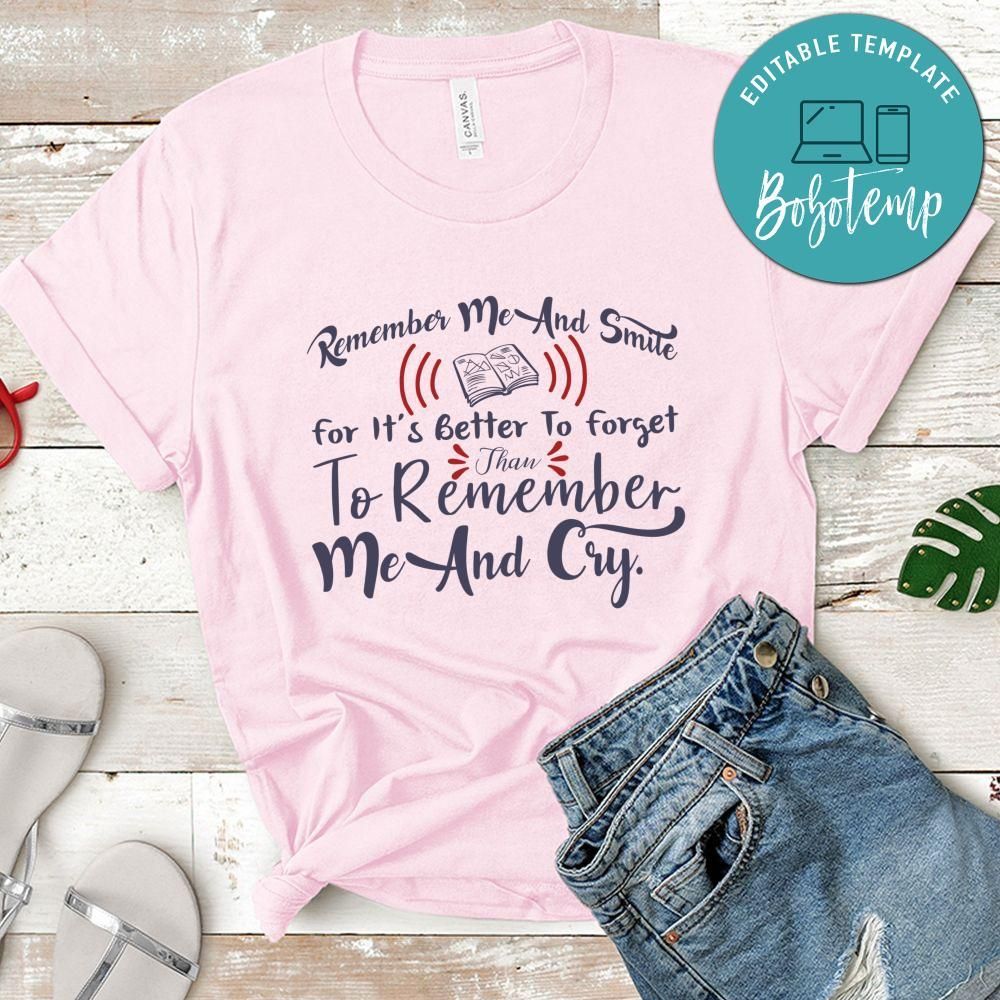 Remember me and smile for it's better to forget than to remember Shirt