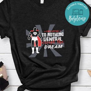 I’m loyal to nothing, General exept the dream Shirt