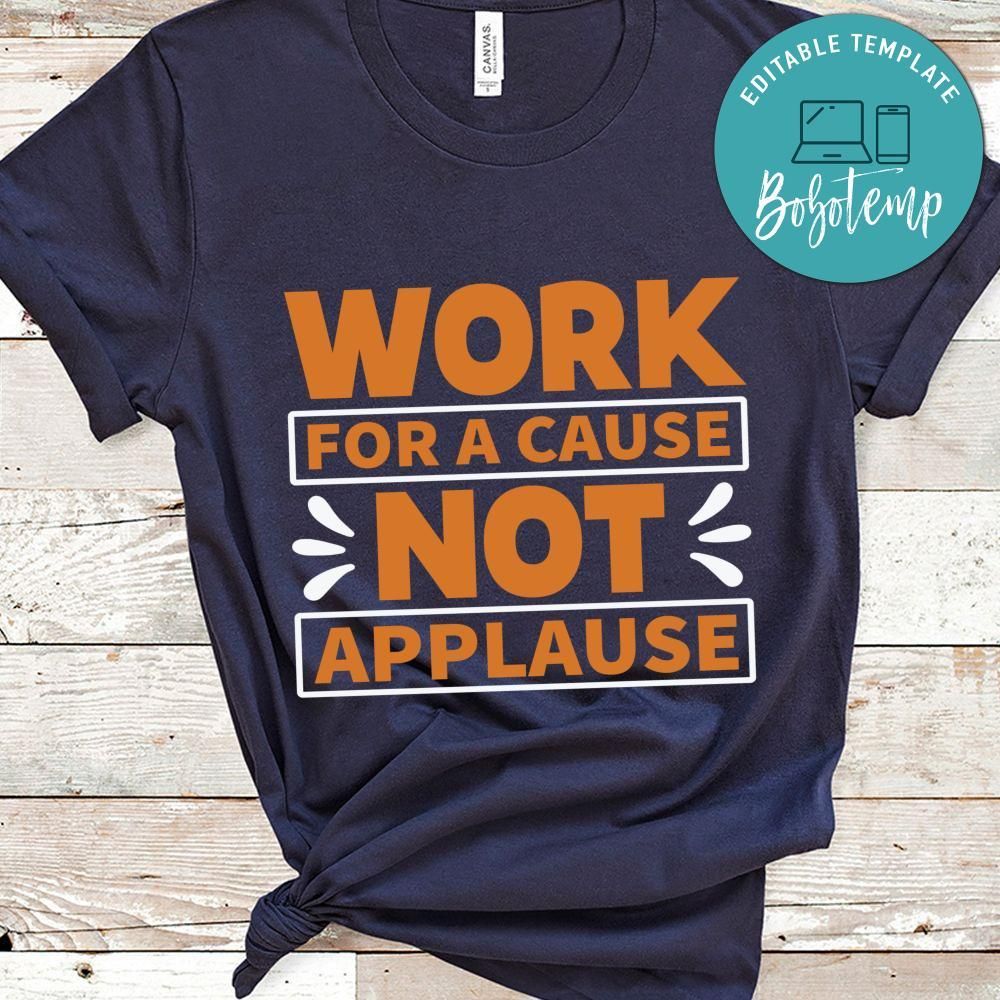 Work for a cause not applause Shirt