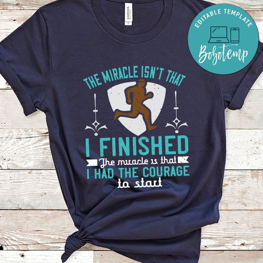 The miracle isn’t that I finished. The miracle is that I had the courage to start Shirt