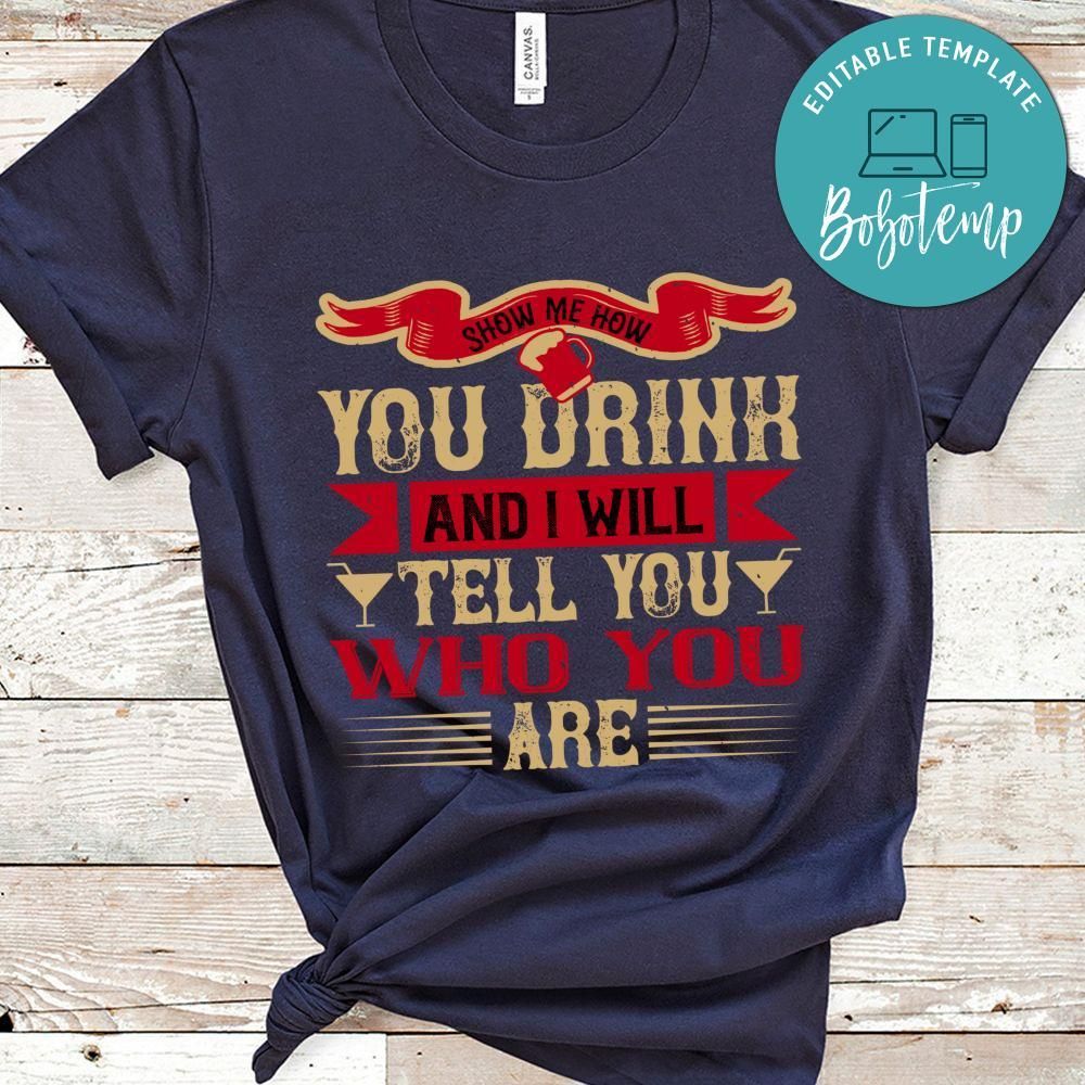 Show me how you drink and I will tell you who you are Shirt