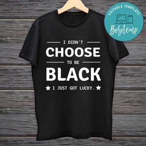 I Didn't Choose To Be Black I Just Got Lucky T-Shirt