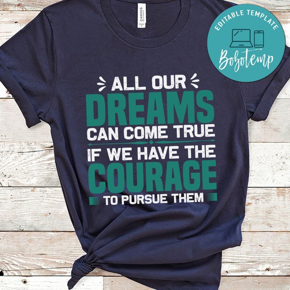 All our dreams can come true if we have the courage to pursue them shirt