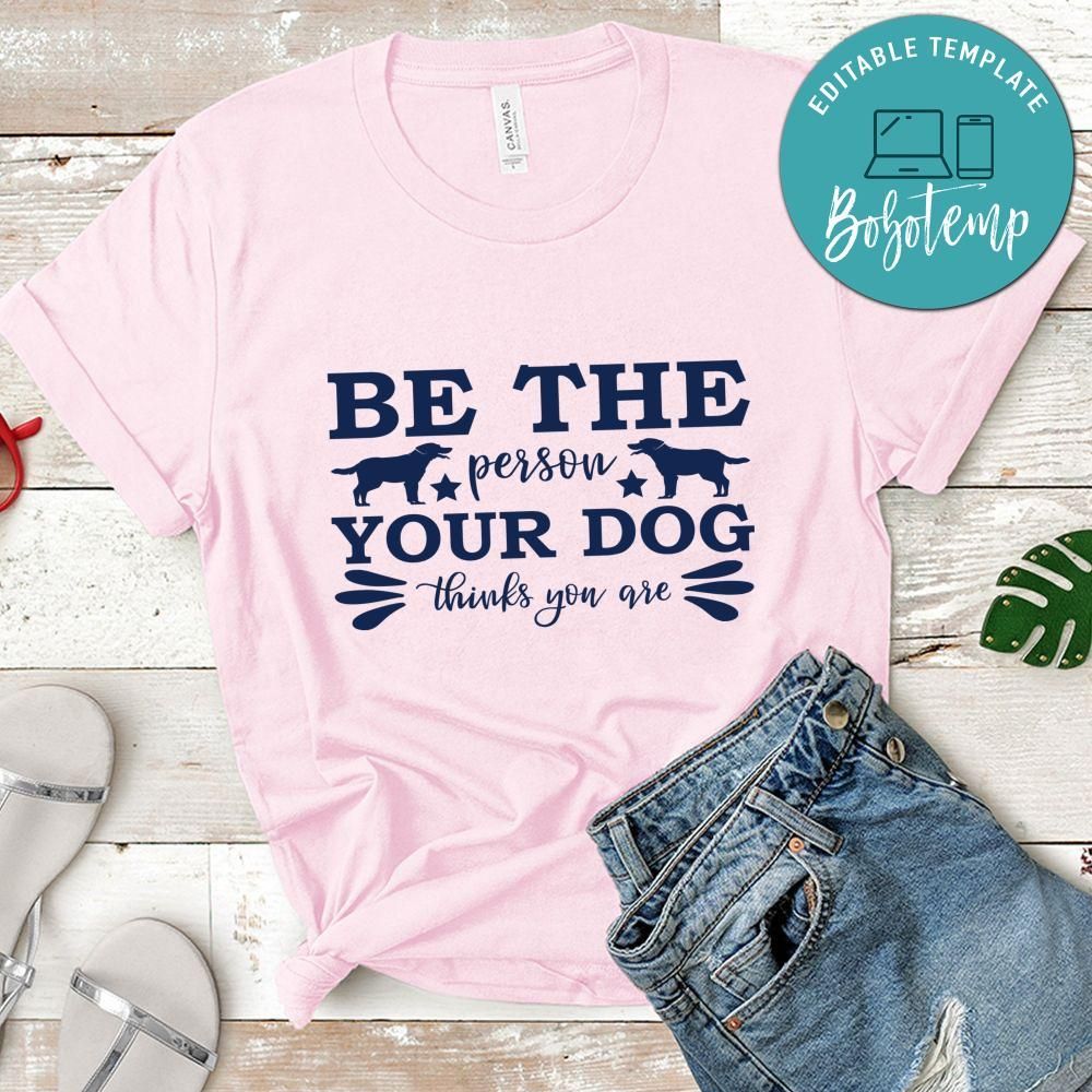 Be the person your dog thinks you are Shirt