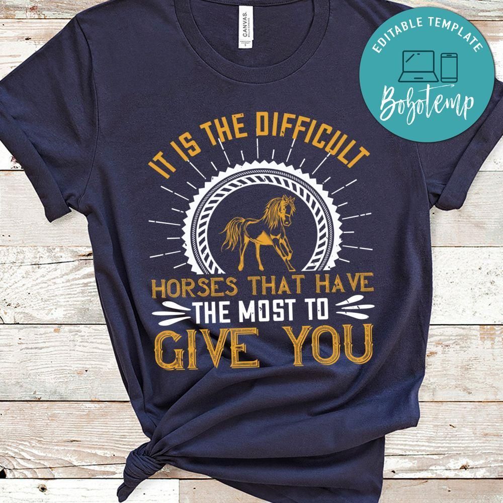 It is the difficult horses that have the most to give you Shirt