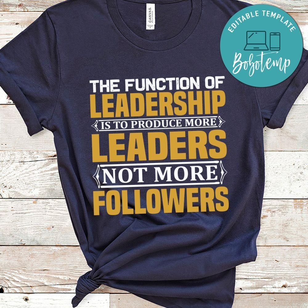 The function of leadership is to produce more leaders Shirt