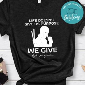 life doesn't give us purpose we give life purpose Deadpool Shirt