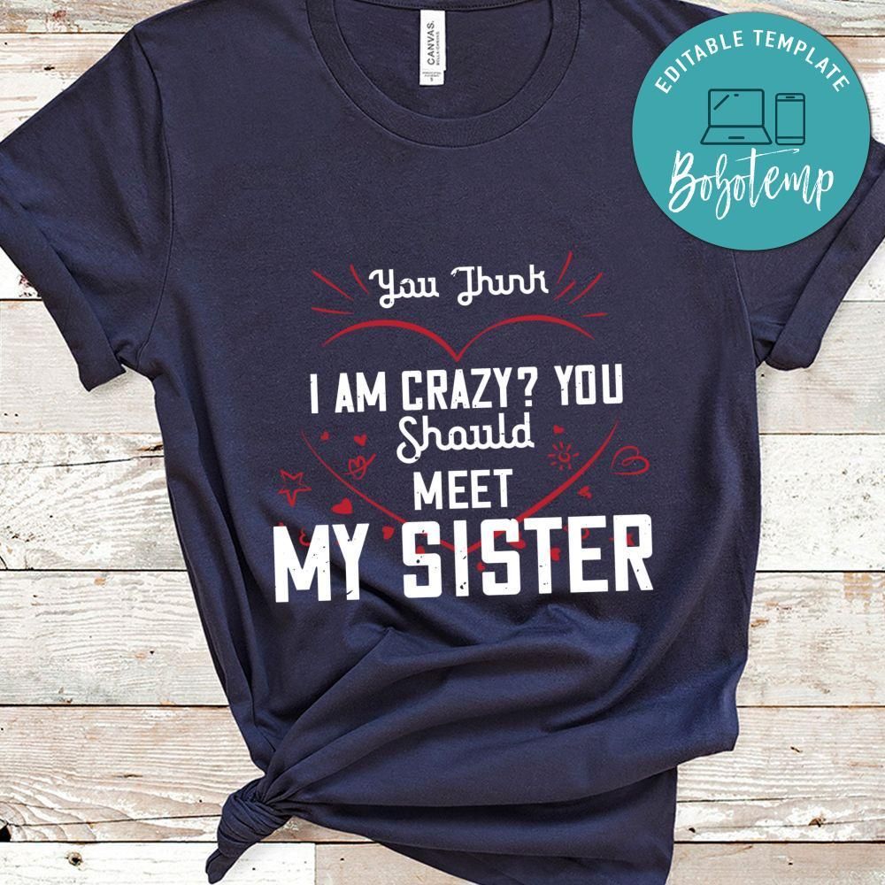 You think i am crazy you shouldmy sister Shirt