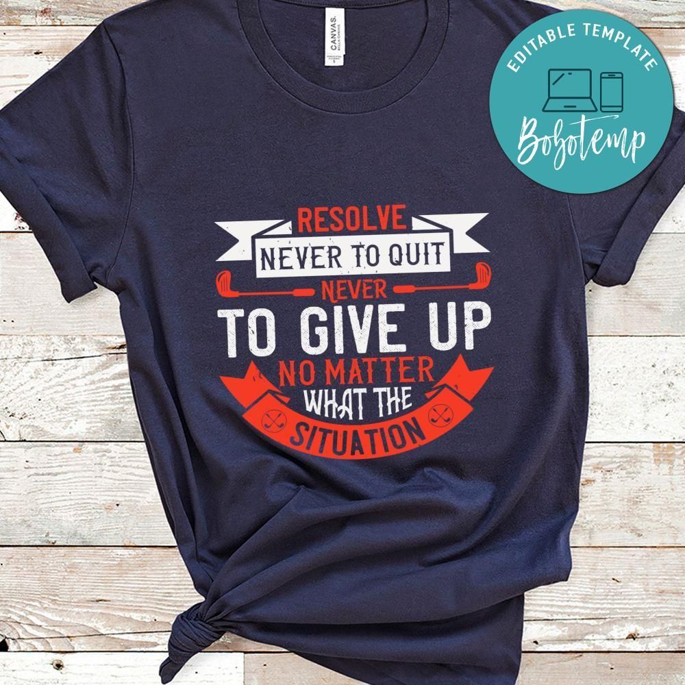 Resolve never to quit, never to give up, no matter what the situation Shirt