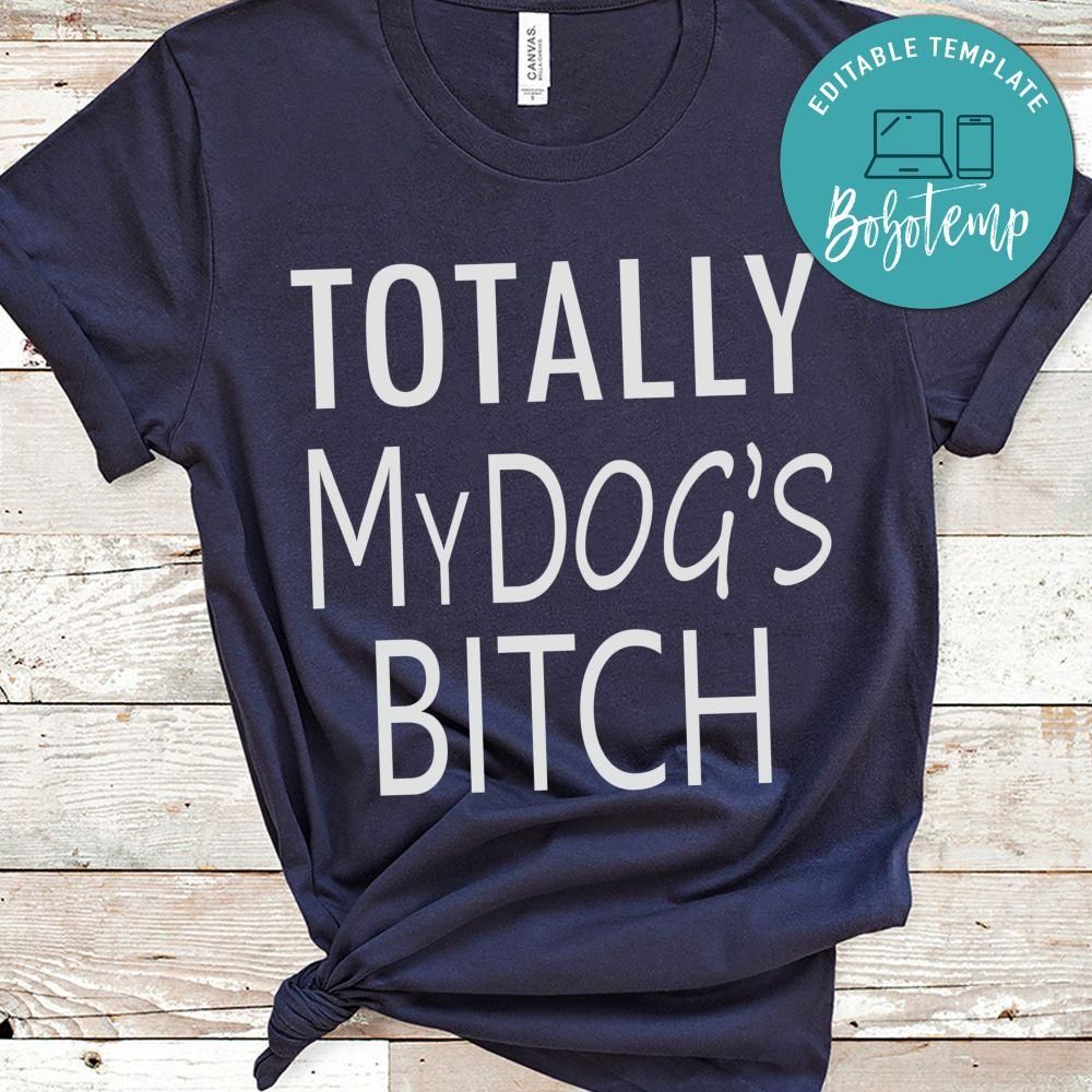 Totally my dog's bitch Shirt