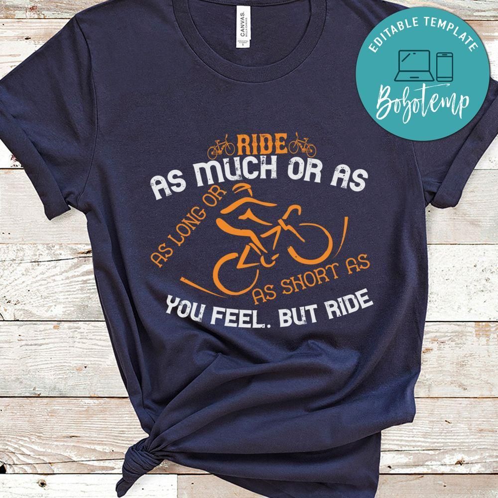 Ride as much or as little as long or as short as you feel. But ride Shirt