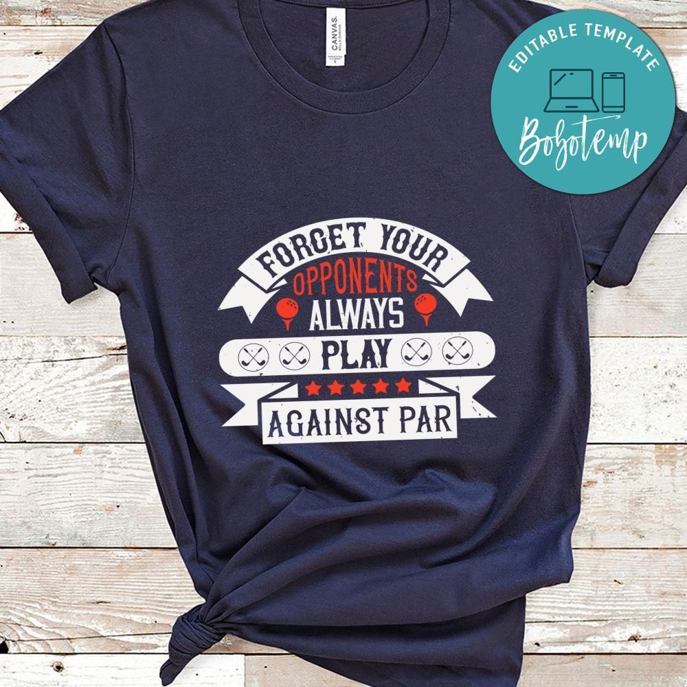 Forget your opponents; always play against par Shirt