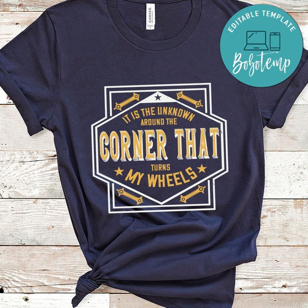 It is the unknown around the corner that turns my wheels Shirt