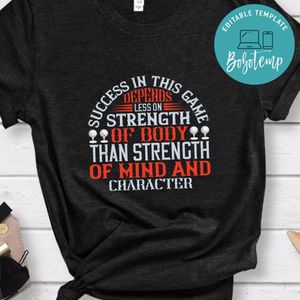 Success in this game depends less on strength of body than strength of mind and character Shirt