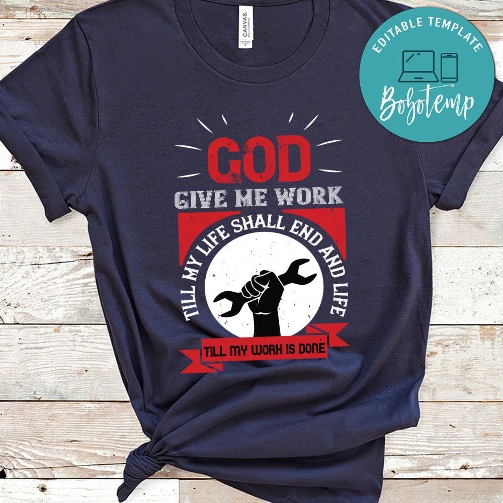 God give me work, till my life shall end and life, till my work is done Shirt