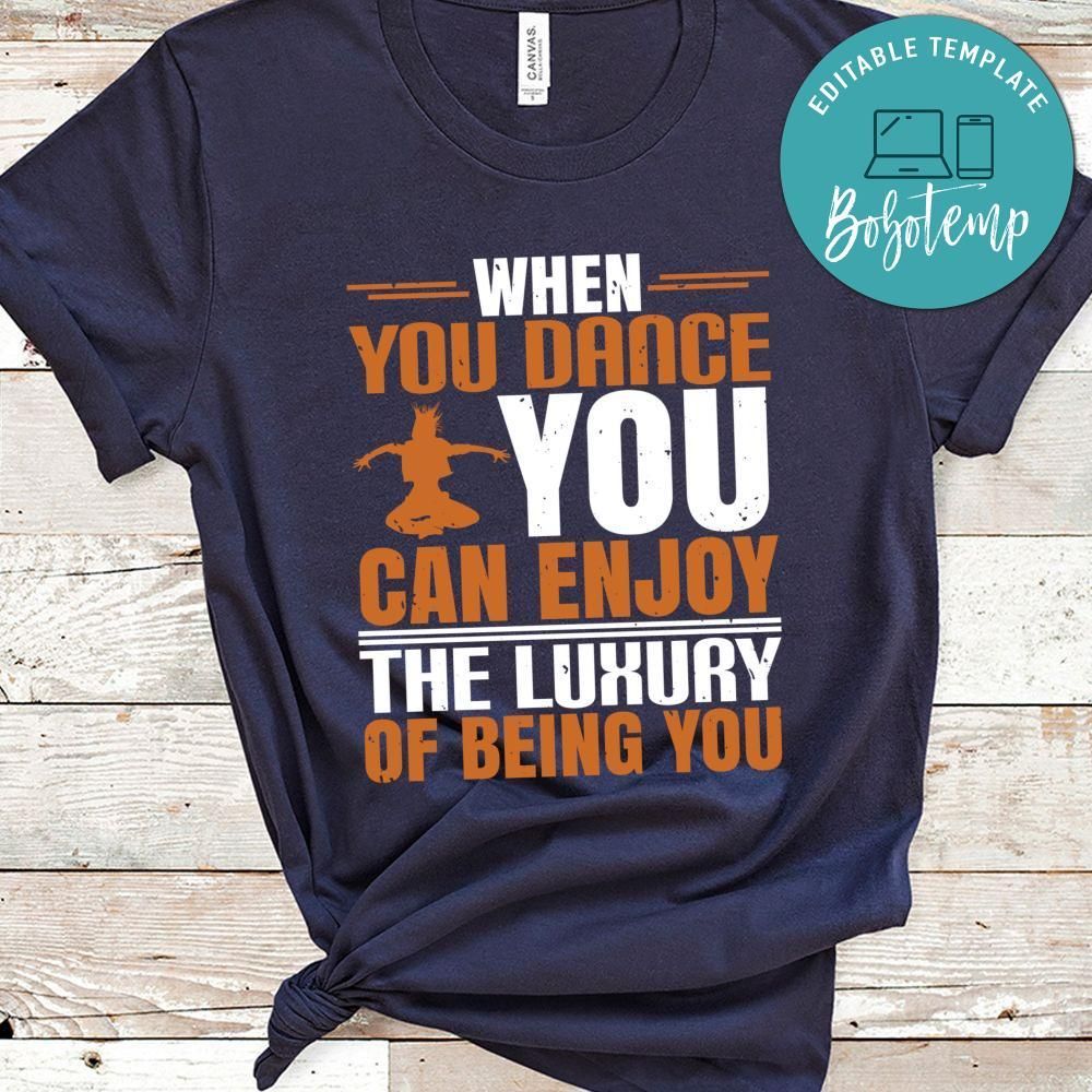 When you dance, you can enjoy the luxury of being you Shirt