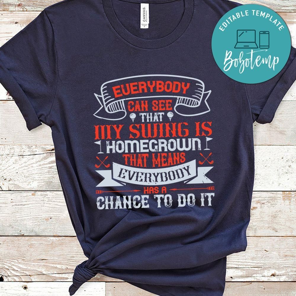 Everybody can see that my swing is homegrown. That means everybody has a chance to do it Shirt