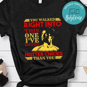 You walked right into this one i've Dated Hotter Chicks T Shirt