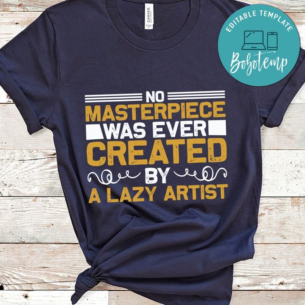 No masterpiece was ever created by a lazy artist Shirt