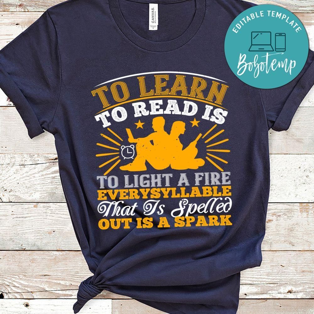 To learn to read is to light a fire; every syllable that is spelled out is a spark Shirt