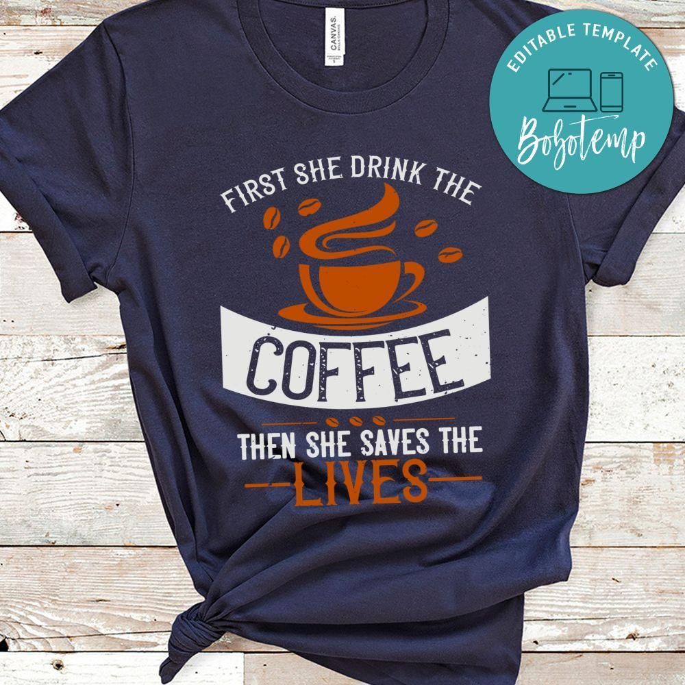 first she drink the coffee then she saves the lives Shirt