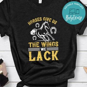horses give us the wings we lack Shirt