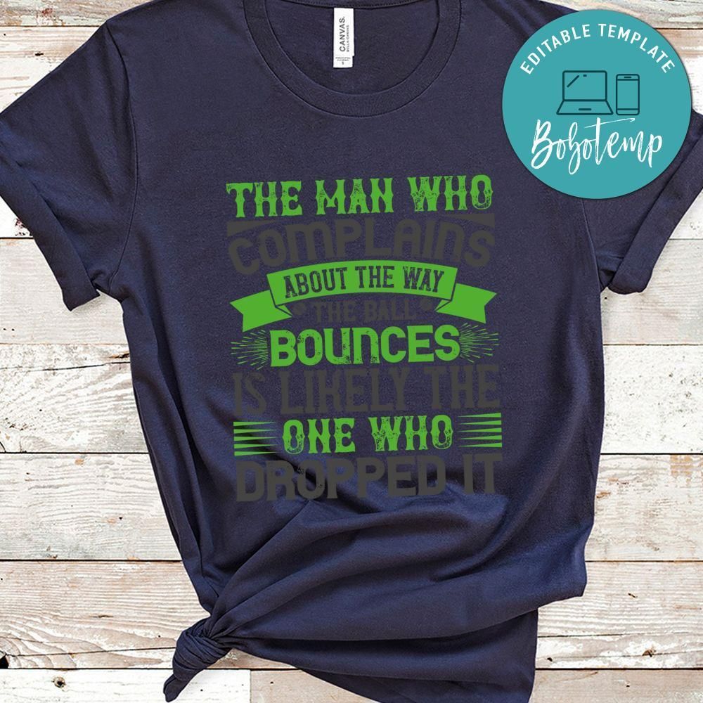 The man who complains about the way the ball BOUNCES is likely the one who DROPPED it Shirt