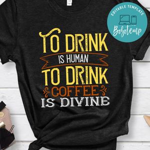 To drink is human. To drink coffee is divine Shirt