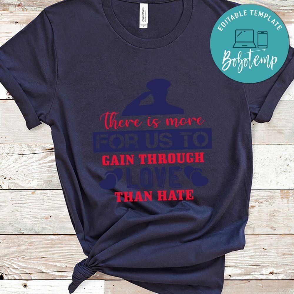 There is more for us to gain through love than hate T Shirt