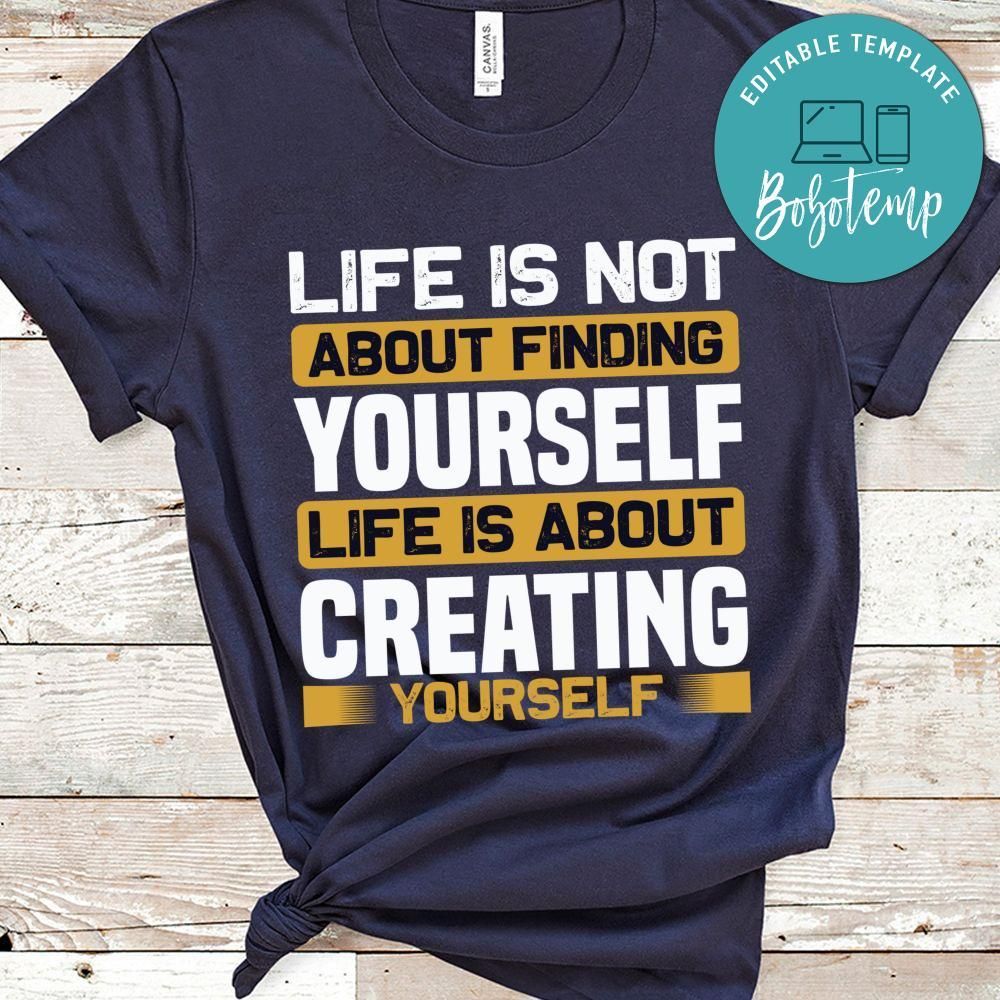 Life is not about finding yourself, life is about creating yourself shirt